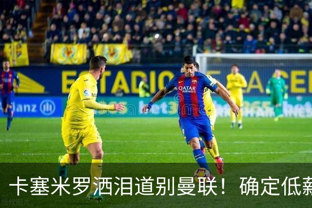 卡塞米罗洒泪道别曼联！确定低薪加盟迈阿密国际，与小贝梅西合作
